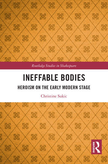 Christine Sukic, Ineffable Bodies: Heroism on the Early Modern Stage